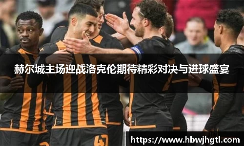 赫尔城主场迎战洛克伦期待精彩对决与进球盛宴