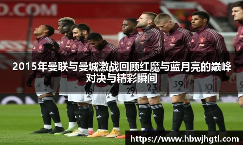 2015年曼联与曼城激战回顾红魔与蓝月亮的巅峰对决与精彩瞬间