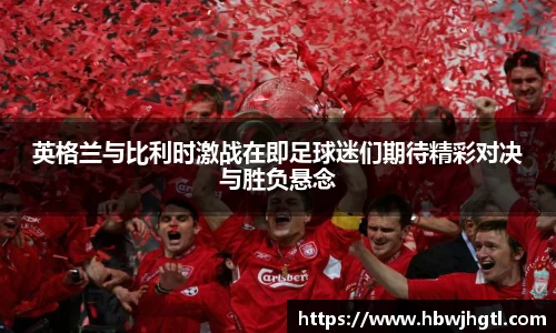 英格兰与比利时激战在即足球迷们期待精彩对决与胜负悬念